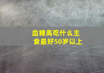 血糖高吃什么主食最好50岁以上