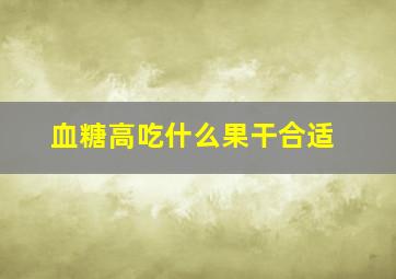 血糖高吃什么果干合适