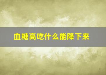 血糖高吃什么能降下来