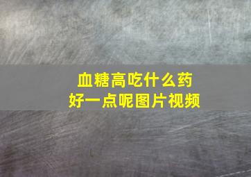 血糖高吃什么药好一点呢图片视频