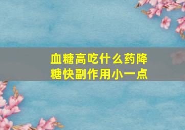 血糖高吃什么药降糖快副作用小一点