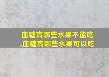 血糖高哪些水果不能吃,血糖高哪些水果可以吃