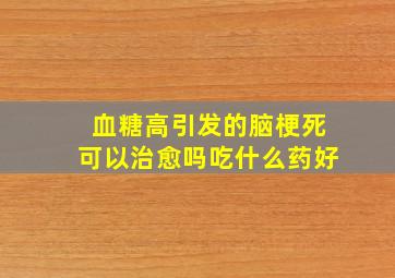 血糖高引发的脑梗死可以治愈吗吃什么药好