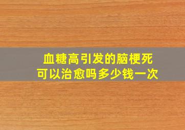 血糖高引发的脑梗死可以治愈吗多少钱一次