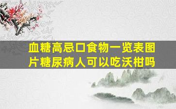 血糖高忌口食物一览表图片糖尿病人可以吃沃柑吗