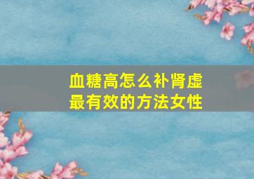 血糖高怎么补肾虚最有效的方法女性