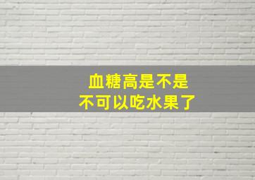 血糖高是不是不可以吃水果了