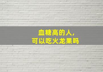 血糖高的人,可以吃火龙果吗