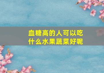 血糖高的人可以吃什么水果蔬菜好呢