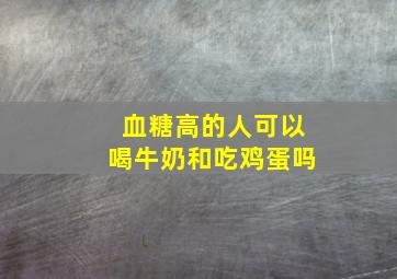 血糖高的人可以喝牛奶和吃鸡蛋吗