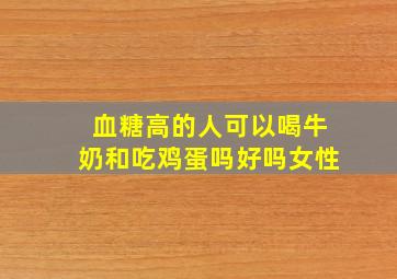 血糖高的人可以喝牛奶和吃鸡蛋吗好吗女性