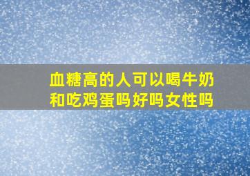 血糖高的人可以喝牛奶和吃鸡蛋吗好吗女性吗