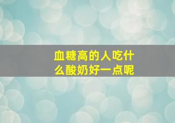 血糖高的人吃什么酸奶好一点呢