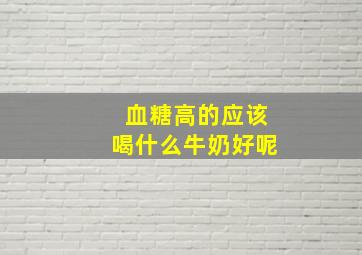 血糖高的应该喝什么牛奶好呢