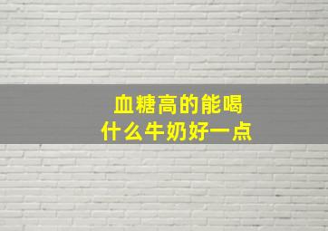 血糖高的能喝什么牛奶好一点