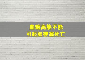 血糖高能不能引起脑梗塞死亡