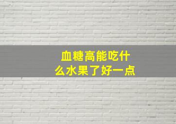 血糖高能吃什么水果了好一点