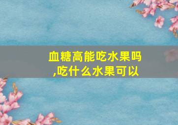 血糖高能吃水果吗,吃什么水果可以