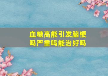 血糖高能引发脑梗吗严重吗能治好吗