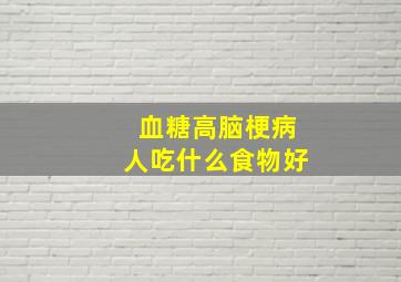 血糖高脑梗病人吃什么食物好