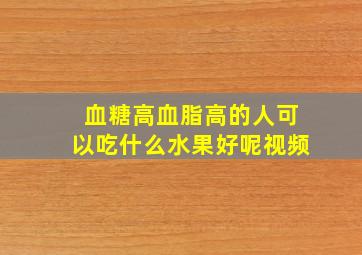 血糖高血脂高的人可以吃什么水果好呢视频