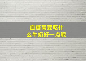 血糖高要吃什么牛奶好一点呢