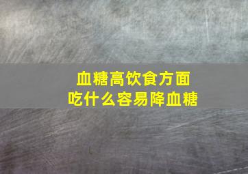 血糖高饮食方面吃什么容易降血糖