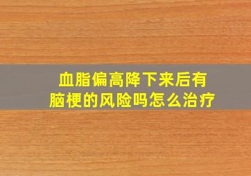 血脂偏高降下来后有脑梗的风险吗怎么治疗