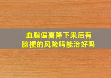 血脂偏高降下来后有脑梗的风险吗能治好吗