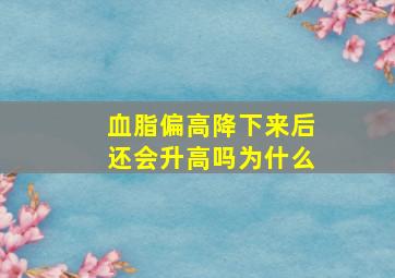 血脂偏高降下来后还会升高吗为什么