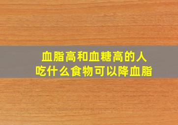 血脂高和血糖高的人吃什么食物可以降血脂