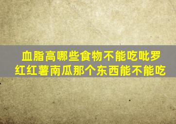 血脂高哪些食物不能吃吡罗红红薯南瓜那个东西能不能吃