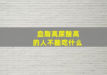 血脂高尿酸高的人不能吃什么