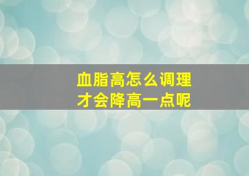 血脂高怎么调理才会降高一点呢