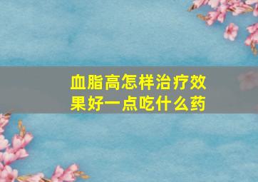 血脂高怎样治疗效果好一点吃什么药