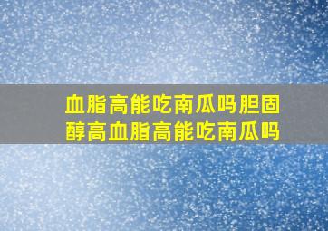 血脂高能吃南瓜吗胆固醇高血脂高能吃南瓜吗