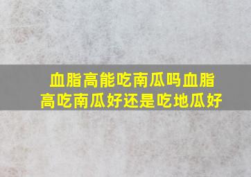 血脂高能吃南瓜吗血脂高吃南瓜好还是吃地瓜好