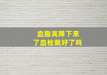 血脂高降下来了血栓就好了吗