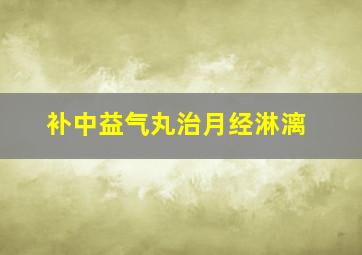 补中益气丸治月经淋漓