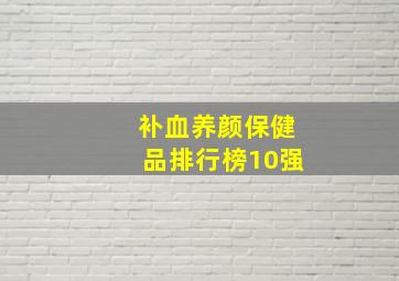 补血养颜保健品排行榜10强