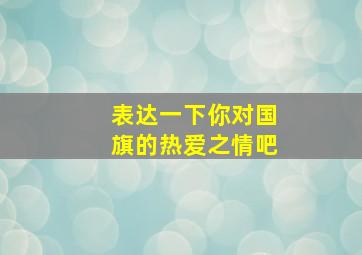 表达一下你对国旗的热爱之情吧