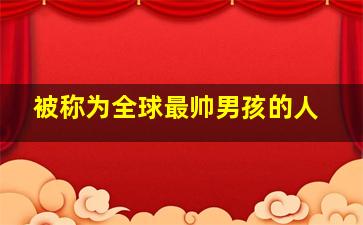 被称为全球最帅男孩的人