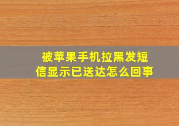 被苹果手机拉黑发短信显示已送达怎么回事