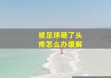 被足球砸了头疼怎么办缓解