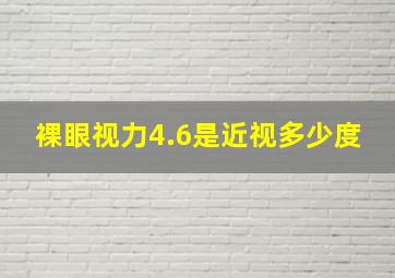 裸眼视力4.6是近视多少度