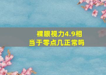 裸眼视力4.9相当于零点几正常吗