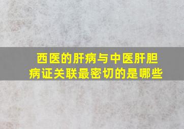 西医的肝病与中医肝胆病证关联最密切的是哪些