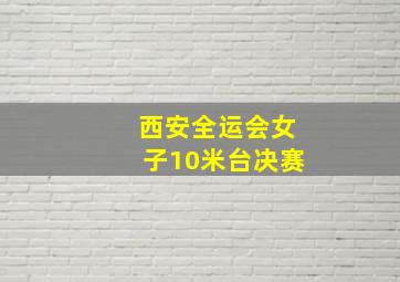 西安全运会女子10米台决赛