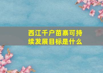 西江千户苗寨可持续发展目标是什么