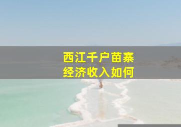 西江千户苗寨经济收入如何